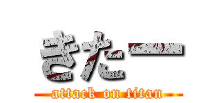 きたー (attack on titan)