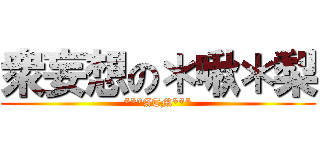 衆妄想の＊啾＊梨 (***ATM***)