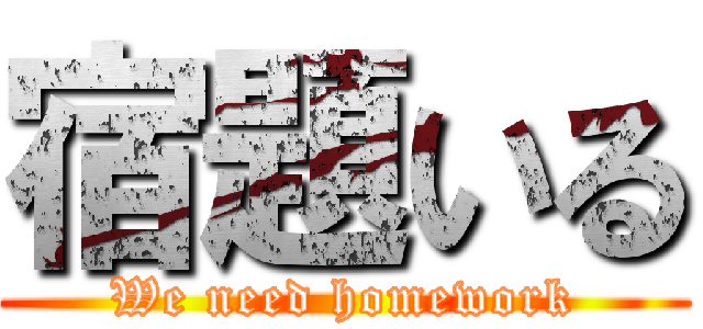 宿題いる (We need homework)