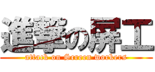 進撃の屏工 (attack on Screen workers)