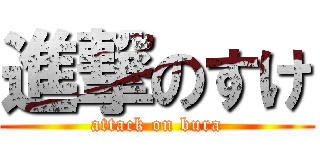 進撃のすけ (attack on bura)