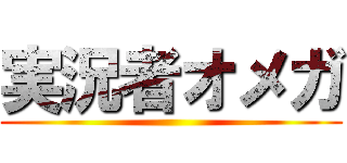 実況者オメガ ()