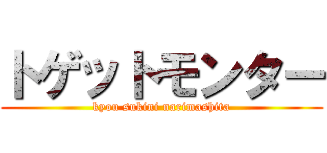 トゲットモンター (kyou sukini narimashita)