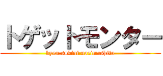 トゲットモンター (kyou sukini narimashita)