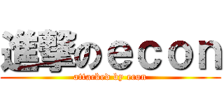 進撃のｅｃｏｎ (attacked by econ)