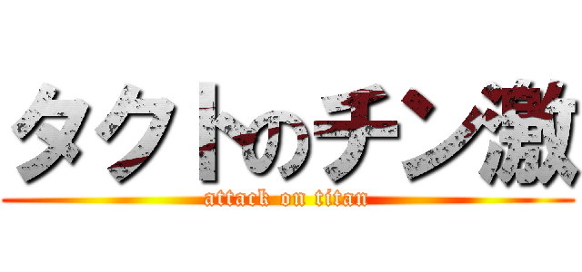 タクトのチン激 (attack on titan)