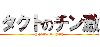 タクトのチン激 (attack on titan)