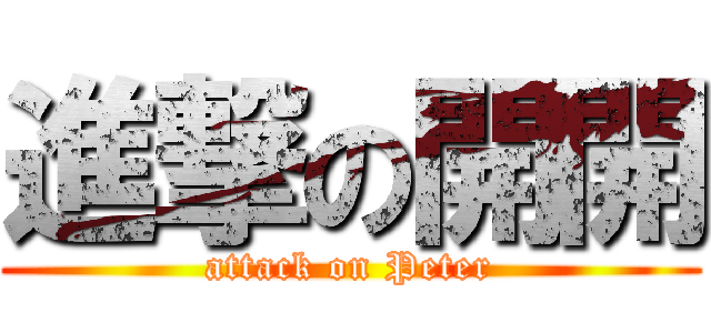 進撃の開開 (attack on Peter)