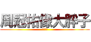 周冠佑像大胖子 (胖子大王)