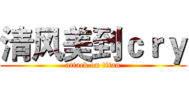 清风美到ｃｒｙ (attack on titan)