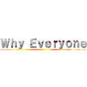 Ｗｈｙ Ｅｖｅｒｙｏｎｅ ()