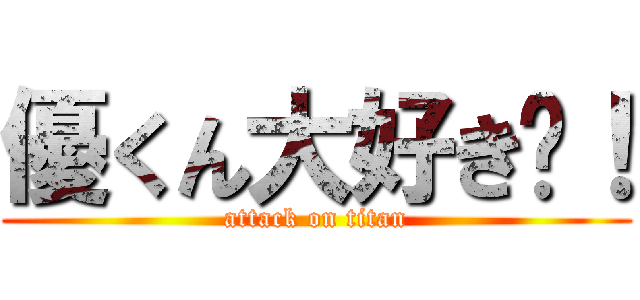 優くん大好き〜！ (attack on titan)