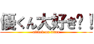 優くん大好き〜！ (attack on titan)