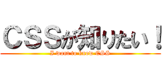 ＣＳＳが知りたい！ (I want to know CSS)