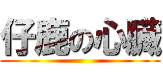 仔鹿の心臓 ()