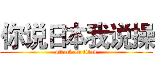 你说日本我说操 (attack on titan)