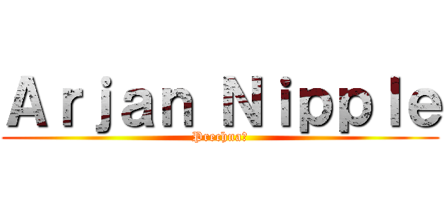 Ａｒｊａｎ Ｎｉｐｐｌｅ (Prechna?)