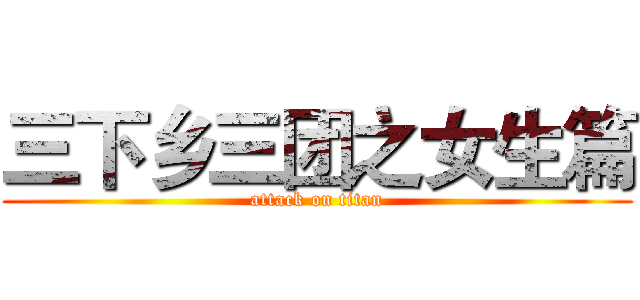 三下乡三团之女生篇 (attack on titan)