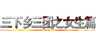 三下乡三团之女生篇 (attack on titan)