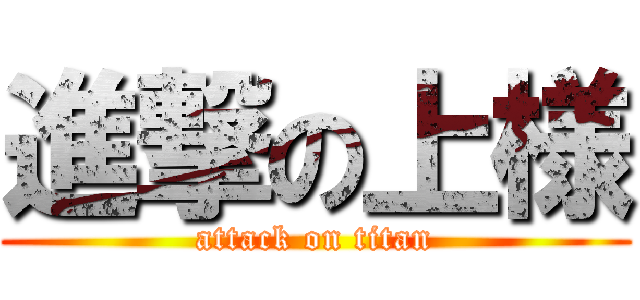 進撃の上様 (attack on titan)