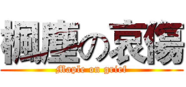 楓塵の哀傷 (Maple on grief)