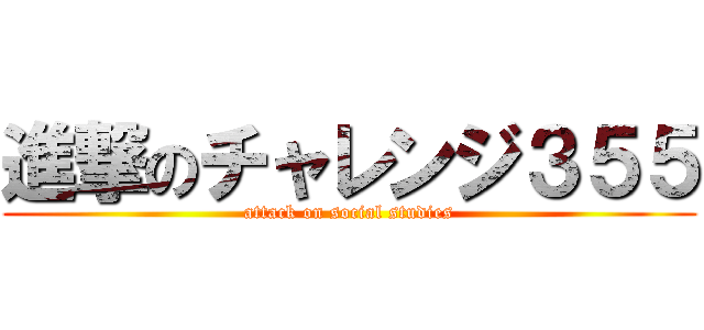 進撃のチャレンジ３５５ (attack on social studies)