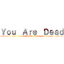 Ｙｏｕ  Ａｒｅ  Ｄｅａｄ (You  Are  Dead)