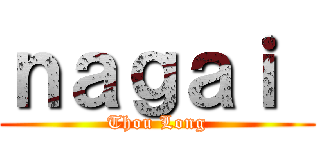 ｎａｇａｉ  (Thou Long)