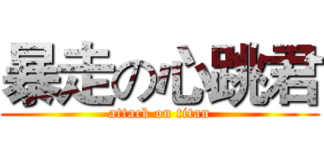 暴走の心跳君 (attack on titan)