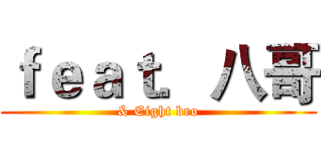 ｆｅａｔ．八哥 (& Eight bro)