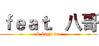 ｆｅａｔ．八哥 (& Eight bro)