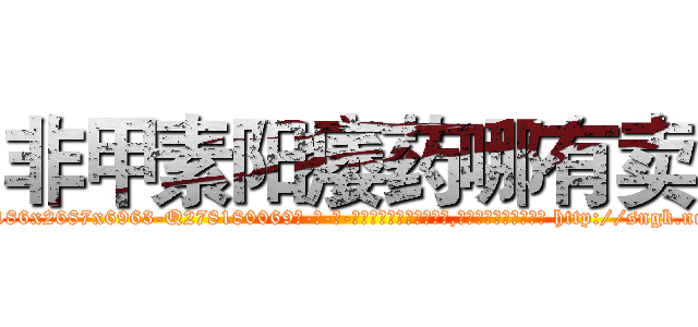 非甲素阳痿药哪有卖 (非甲素阳痿药哪有卖【电-186x2687x6963-Q278180069元-吉-药-业】我们做的是长期生意,靠的是老客户长期支持 http://sngk.net/neJS9r
)