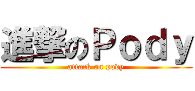 進撃のＰｏｄｙ (attack on pody)