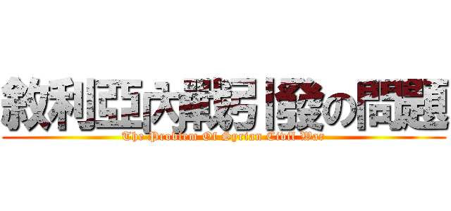 敘利亞內戰引發の問題 (The Problem Of Syrian Civil War)