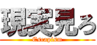 現実見ろ (Escapism)