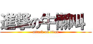 進撃の牛懶叫  (attack on titan)