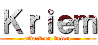 Ｋｒｉｅｍ (attack on kriem)