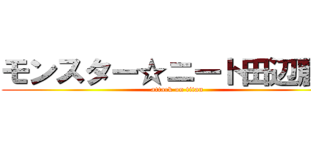 モンスター☆ニート田辺麗圭 (attack on titan)