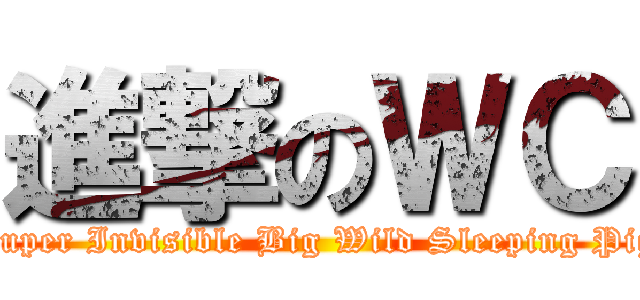 進撃のＷＣ (Super Invisible Big Wild Sleeping Pig)