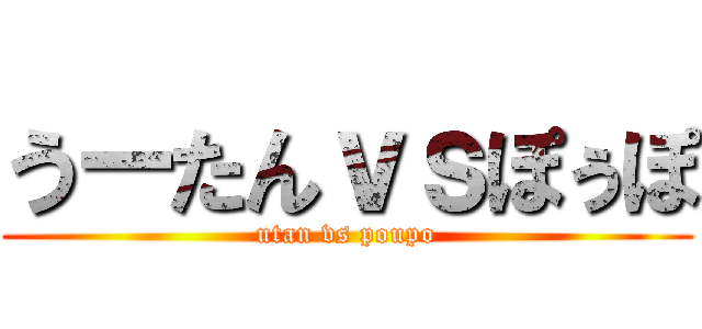 うーたんｖｓぽぅぽ (utan vs poupo)