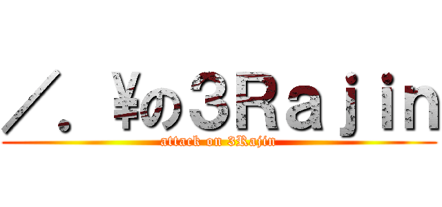／．\の３Ｒａｊｉｎ (attack on 3Rajin)