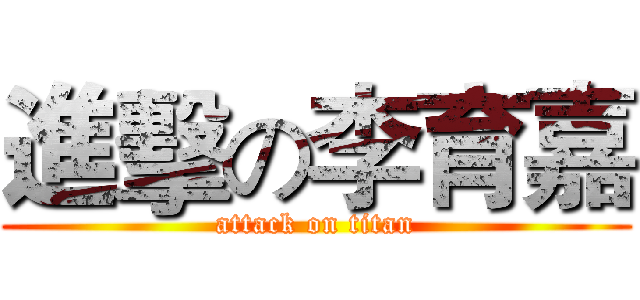 進擊の李育嘉 (attack on titan)