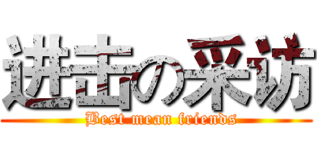 进击の采访 (  Best mean friends)
