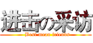 进击の采访 (  Best mean friends)