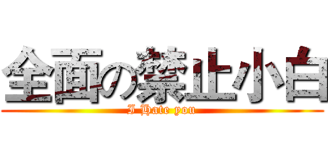 全面の禁止小白 (I Hate you)