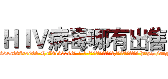 ＨＩＶ病毒哪有出售 (HIV病毒哪有出售【电-186x2687x6963-Q278180069元-吉-药-业】我们做的是长期生意,靠的是老客户长期支持 http://sngk.net/8lvsuZ
)