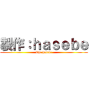 製作：ｈａｓｅｂｅ (The hasebe)