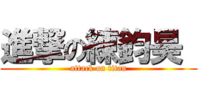 進撃の練鈞昊  (attack on titan)