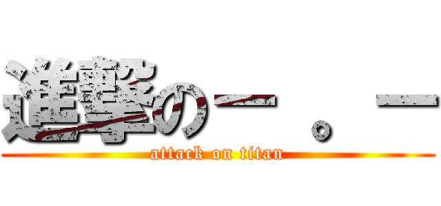 進撃の－ 。－ (attack on titan)