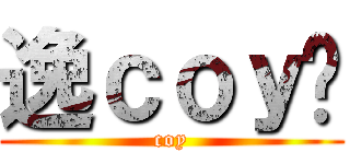 逸ｃｏｙ囝 (coy)